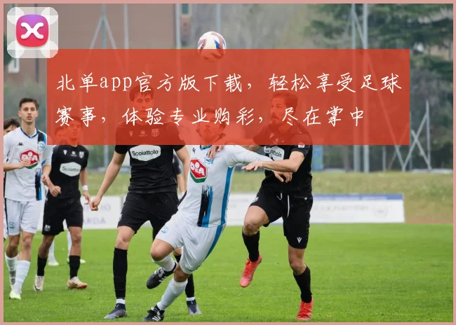 北单app官方版下载，轻松享受足球赛事，体验专业购彩，尽在掌中