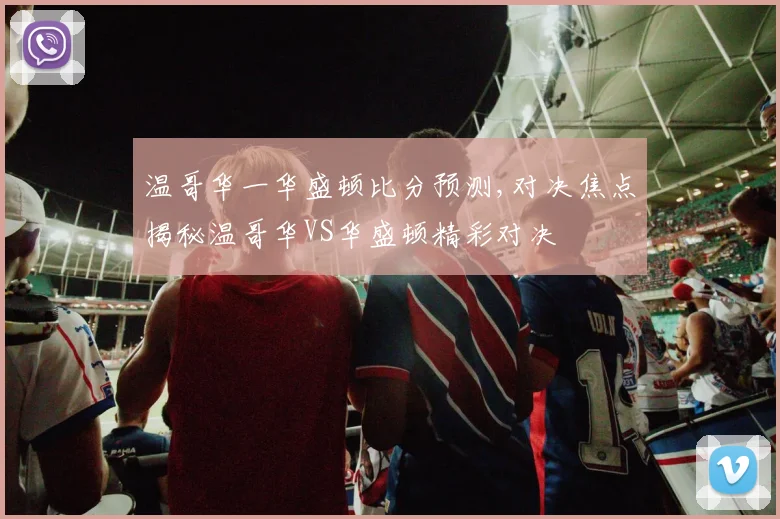 温哥华一华盛顿比分预测,对决焦点揭秘温哥华VS华盛顿精彩对决