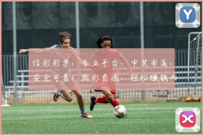 信彩彩票，专业平台，中奖率高，安全可靠，购彩首选，轻松赚钱两不误